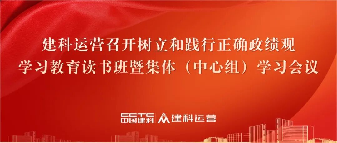 建科运营召开树立和践行正确政绩观学习教育读书班暨集体（中心组）学习会议